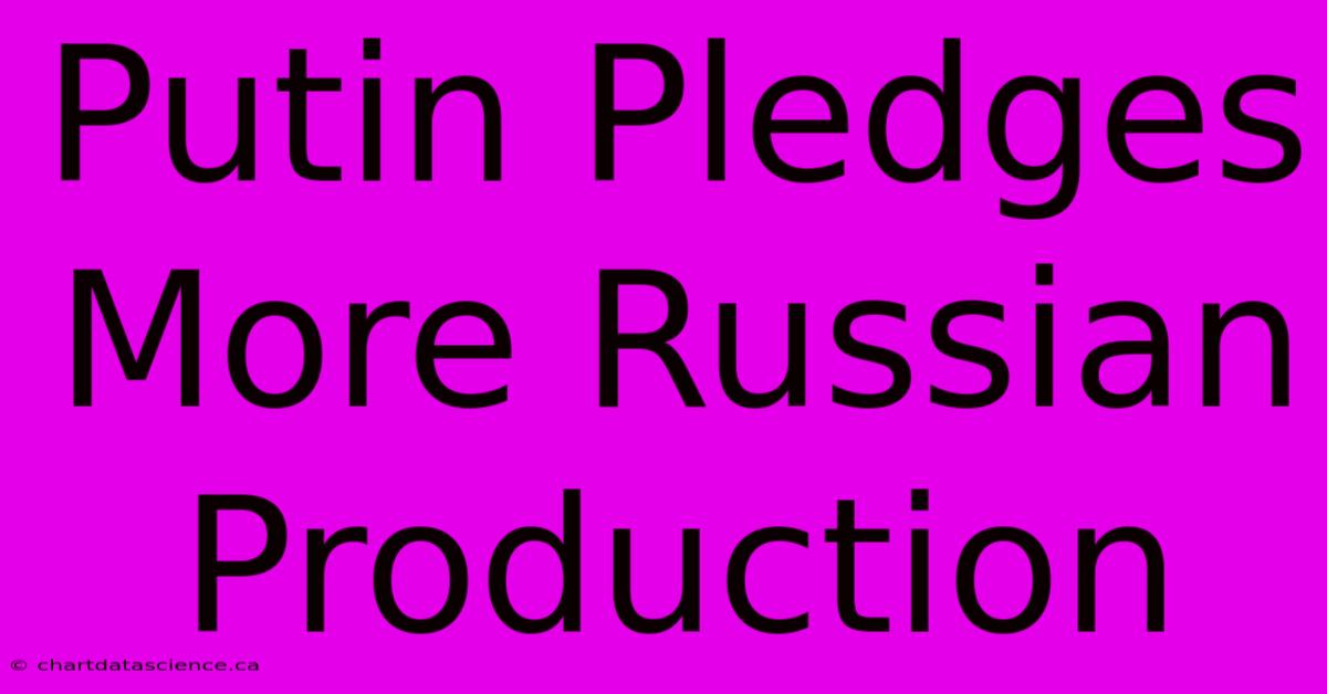 Putin Pledges More Russian Production