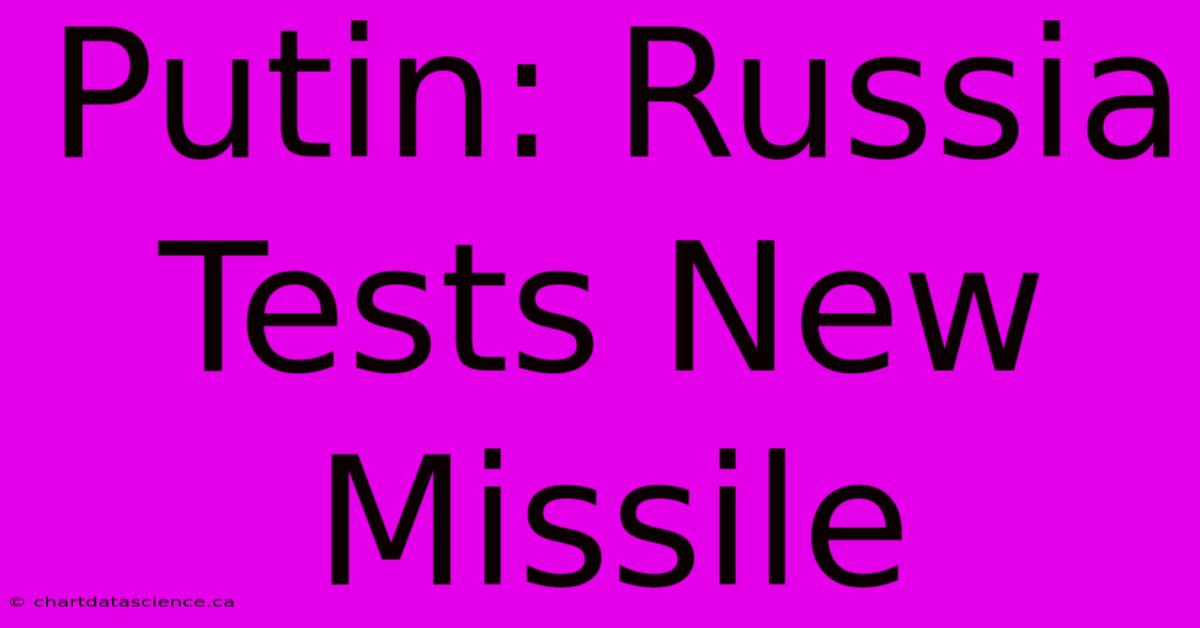 Putin: Russia Tests New Missile