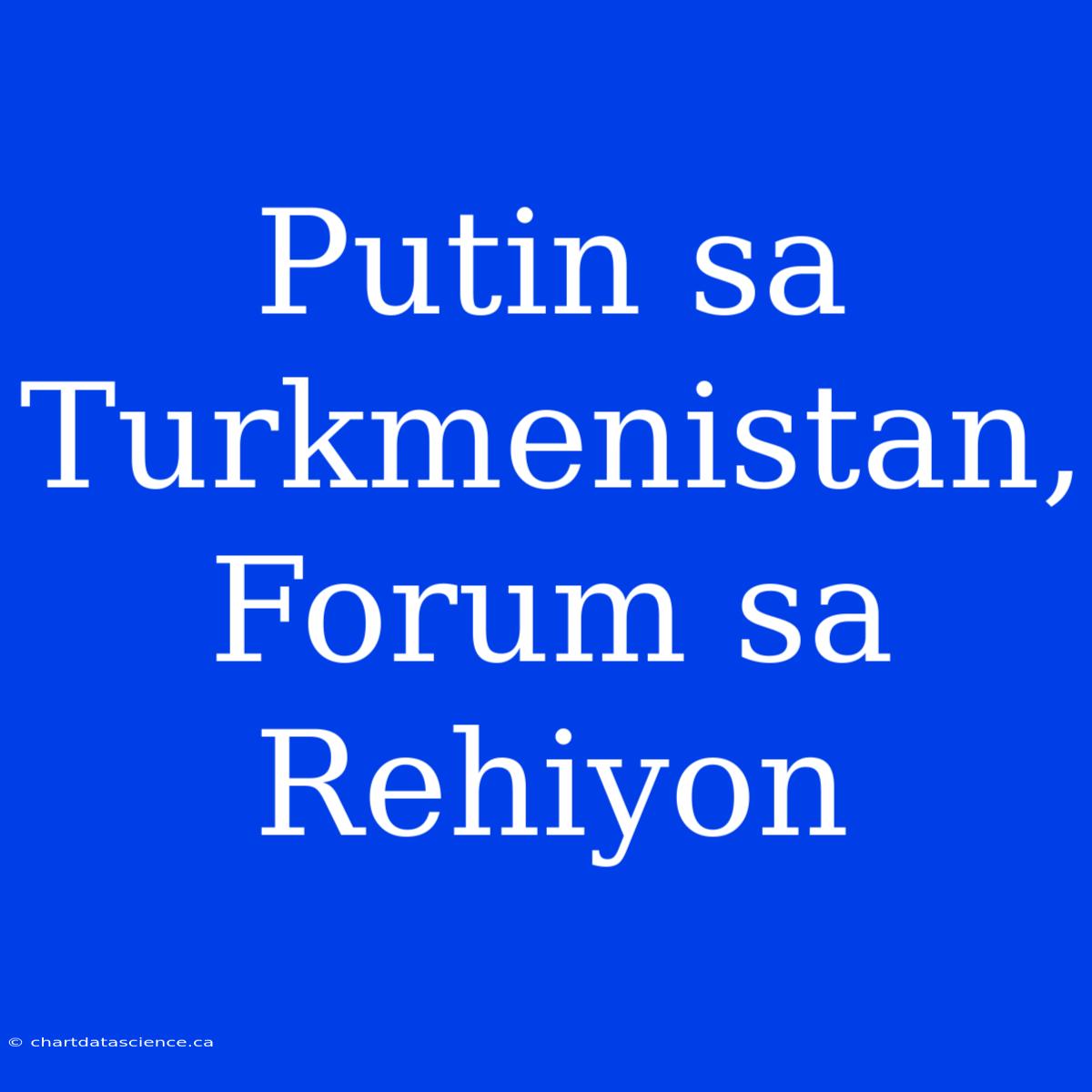 Putin Sa Turkmenistan, Forum Sa Rehiyon