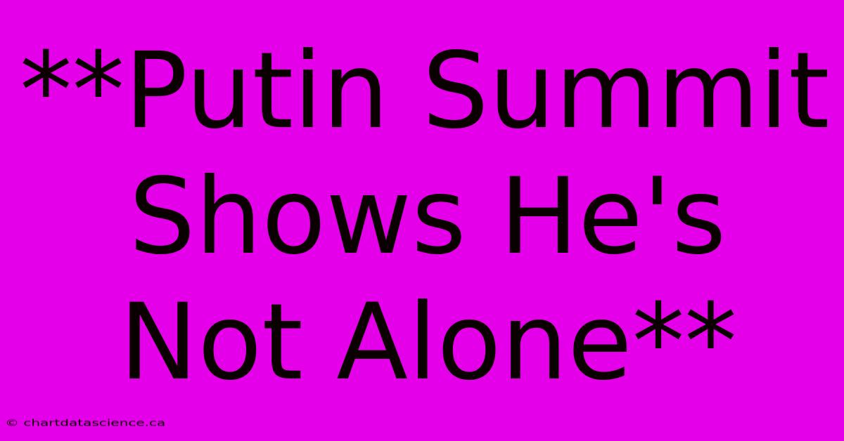 **Putin Summit Shows He's Not Alone**