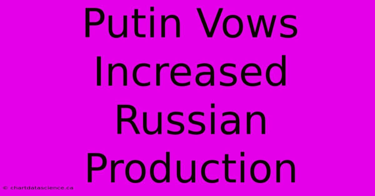 Putin Vows Increased Russian Production