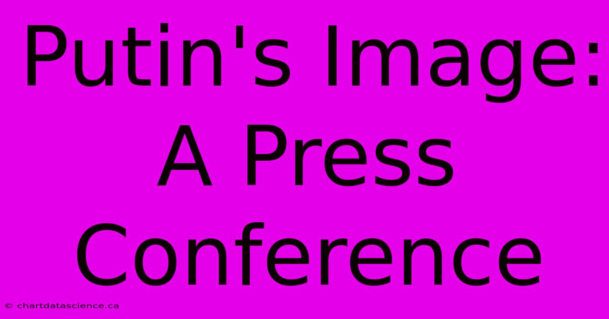 Putin's Image: A Press Conference