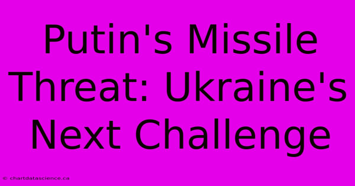 Putin's Missile Threat: Ukraine's Next Challenge