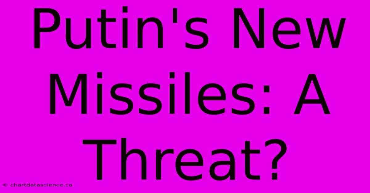 Putin's New Missiles: A Threat?