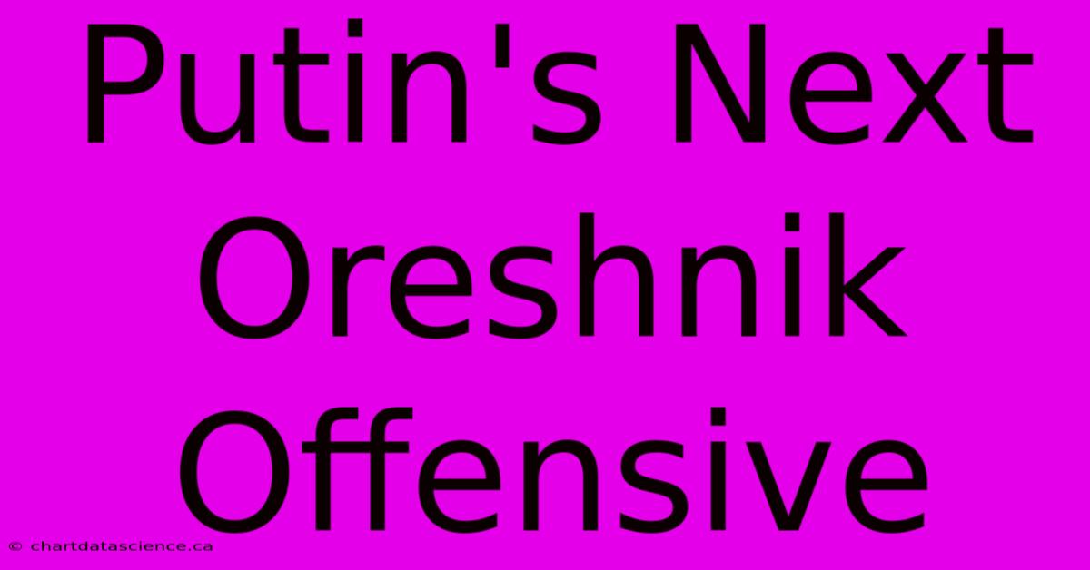 Putin's Next Oreshnik Offensive