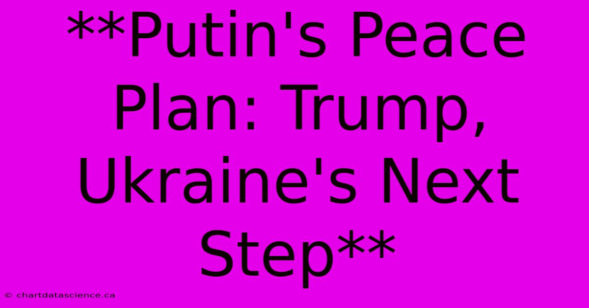 **Putin's Peace Plan: Trump, Ukraine's Next Step**