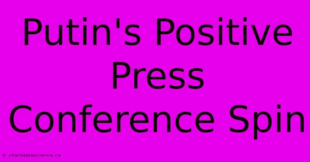 Putin's Positive Press Conference Spin