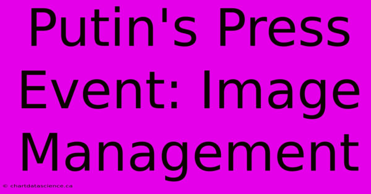 Putin's Press Event: Image Management