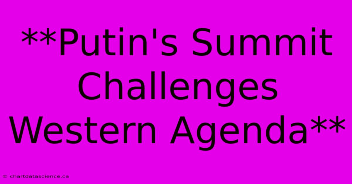 **Putin's Summit Challenges Western Agenda** 