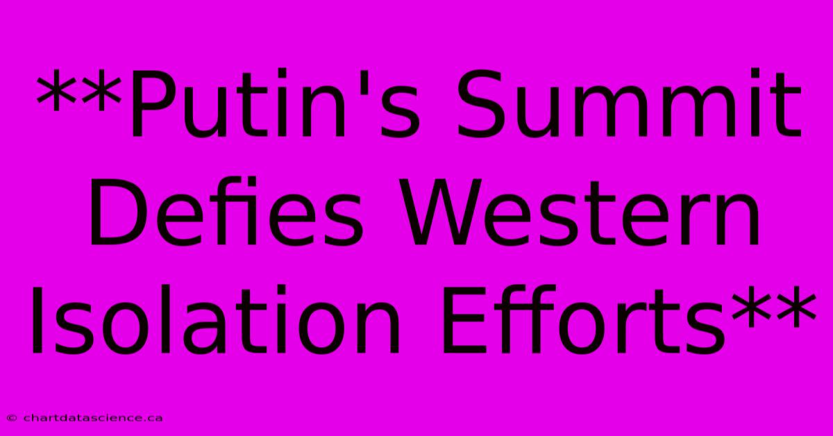 **Putin's Summit Defies Western Isolation Efforts**