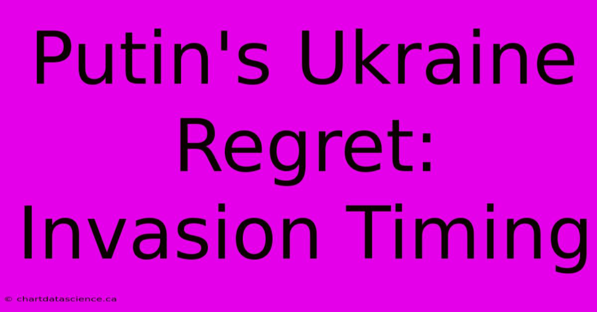 Putin's Ukraine Regret: Invasion Timing