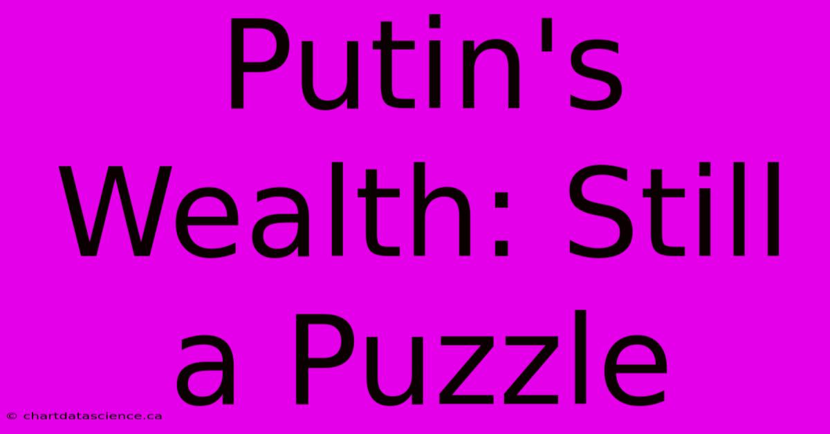 Putin's Wealth: Still A Puzzle