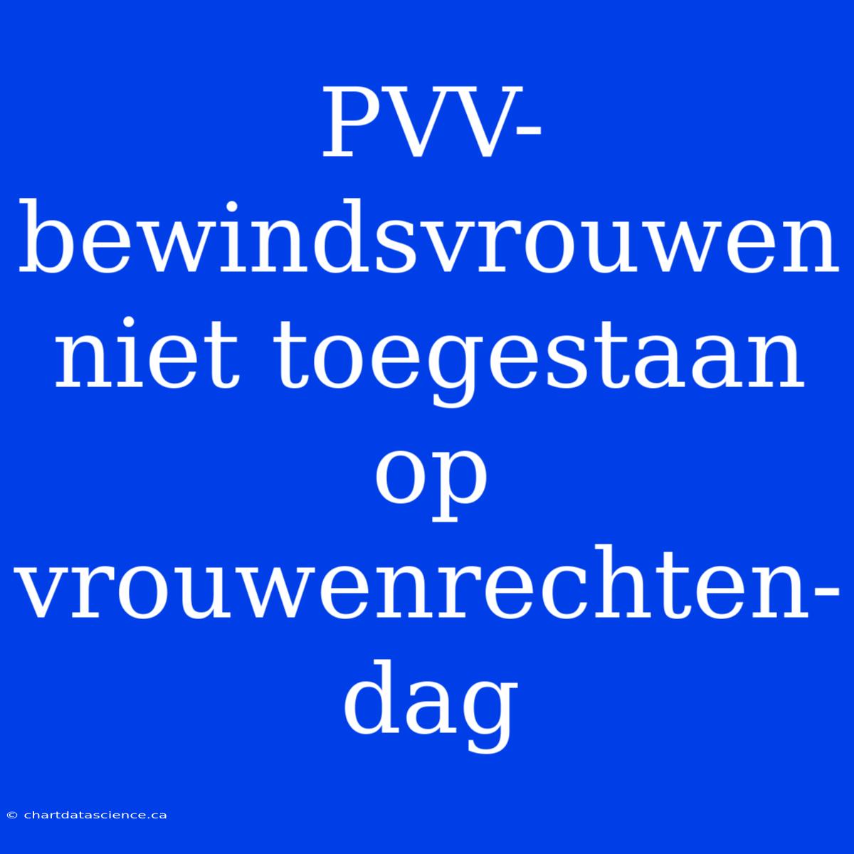 PVV-bewindsvrouwen Niet Toegestaan Op Vrouwenrechten-dag