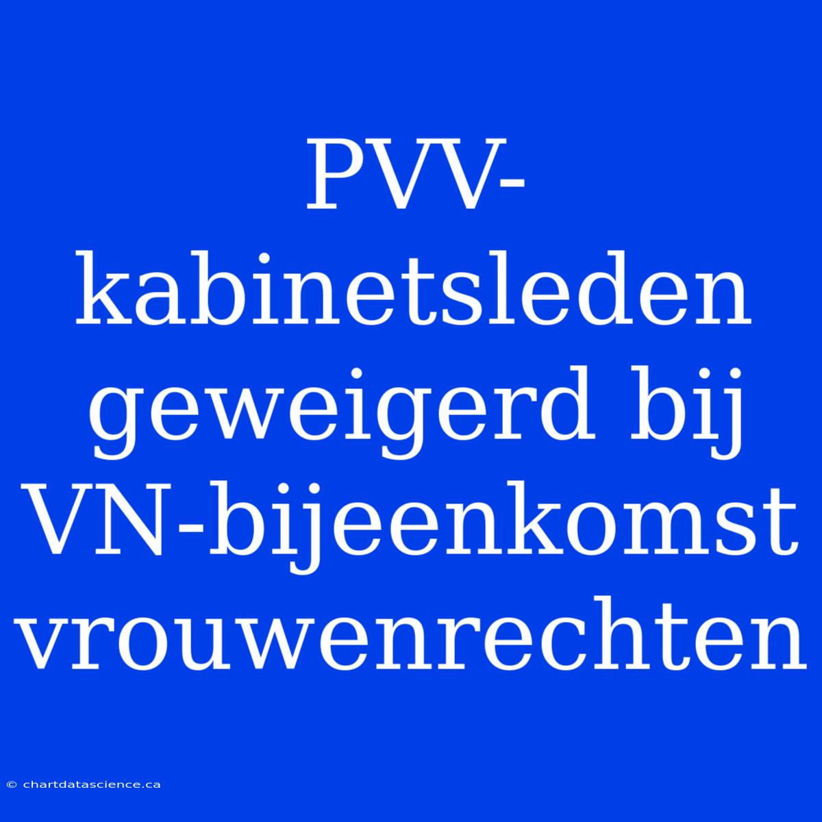 PVV-kabinetsleden Geweigerd Bij VN-bijeenkomst Vrouwenrechten