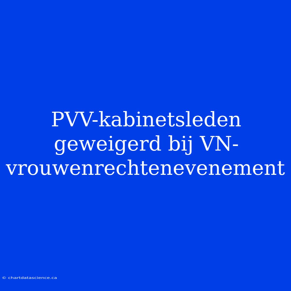 PVV-kabinetsleden Geweigerd Bij VN-vrouwenrechtenevenement