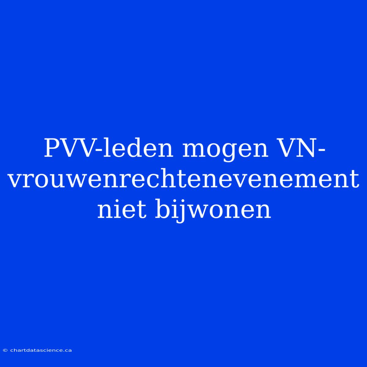 PVV-leden Mogen VN-vrouwenrechtenevenement Niet Bijwonen