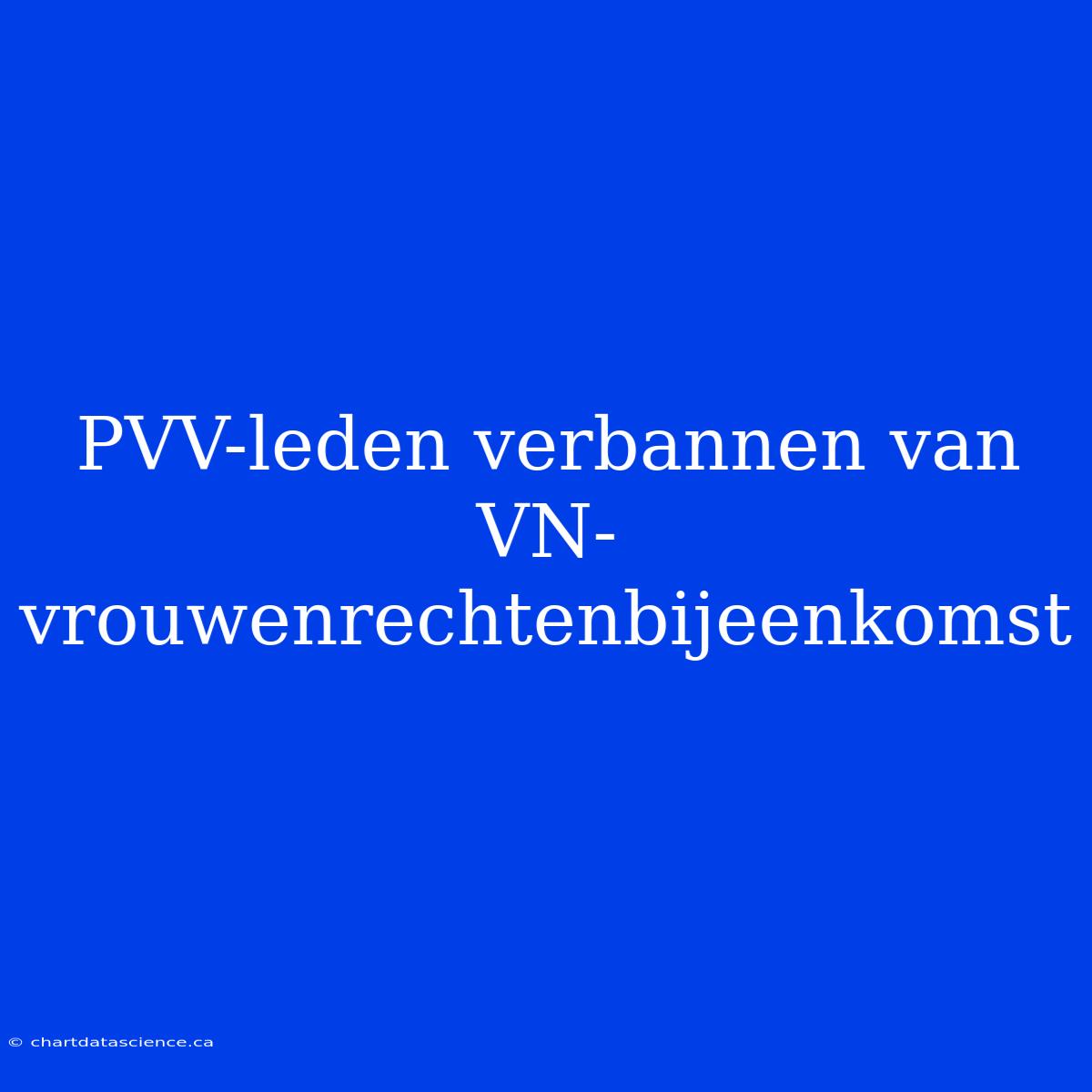 PVV-leden Verbannen Van VN-vrouwenrechtenbijeenkomst