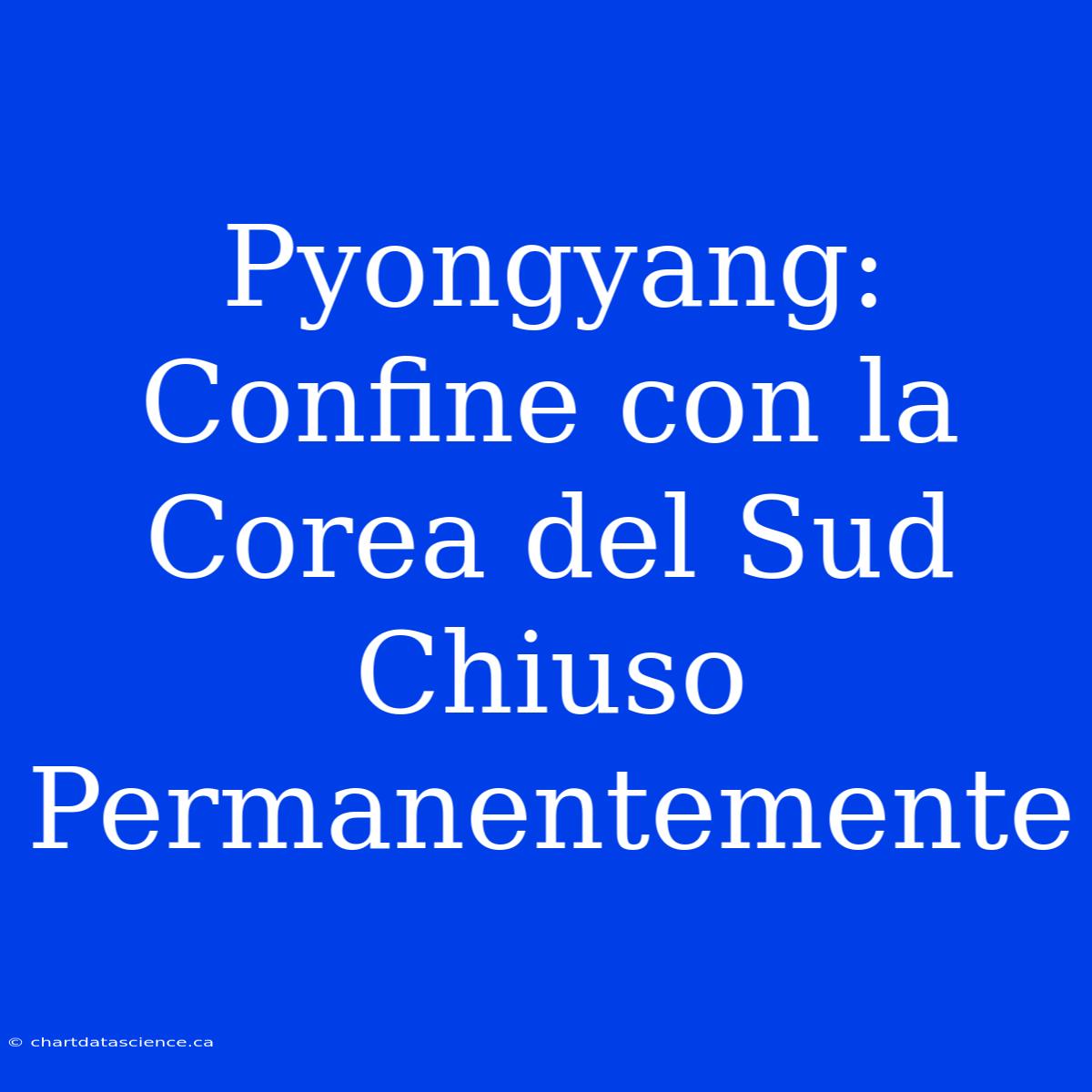 Pyongyang: Confine Con La Corea Del Sud Chiuso Permanentemente