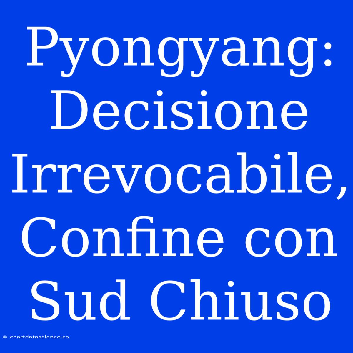 Pyongyang: Decisione Irrevocabile, Confine Con Sud Chiuso