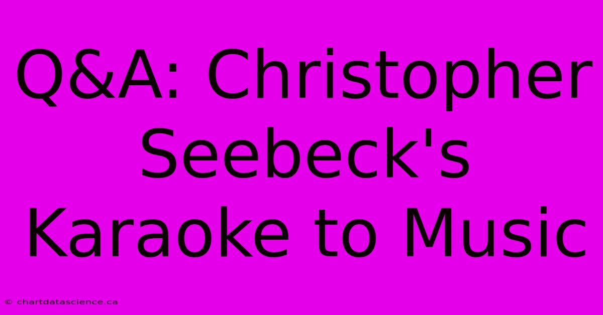 Q&A: Christopher Seebeck's Karaoke To Music