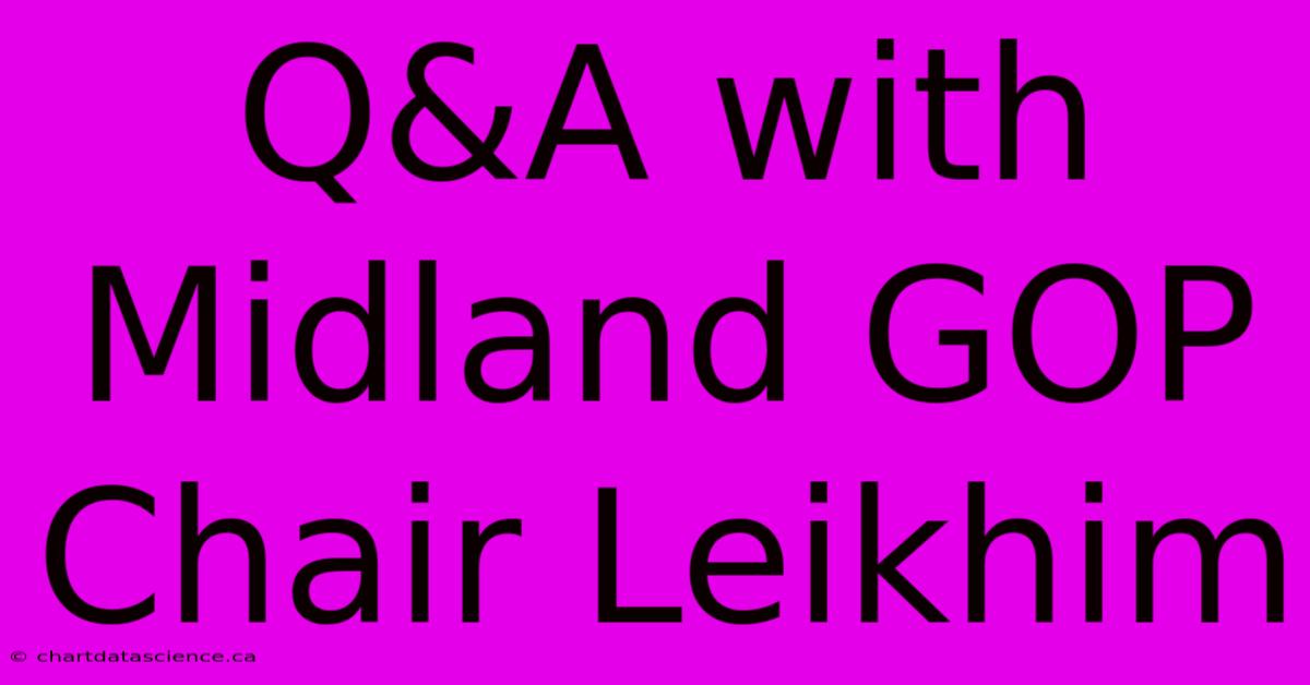 Q&A With Midland GOP Chair Leikhim