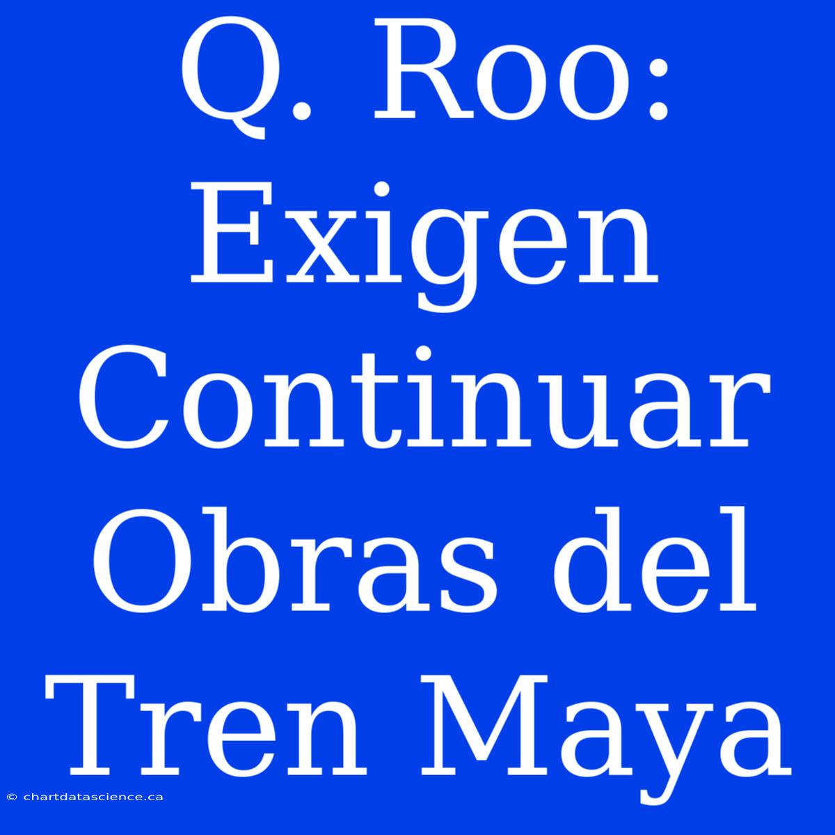 Q. Roo: Exigen Continuar Obras Del Tren Maya