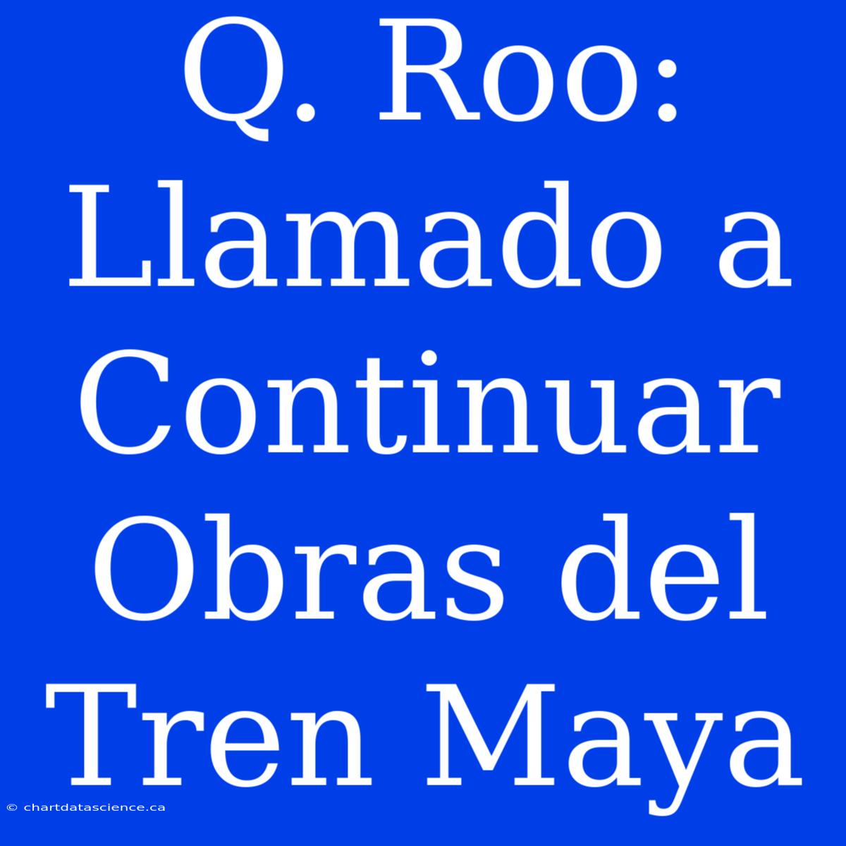 Q. Roo: Llamado A Continuar Obras Del Tren Maya