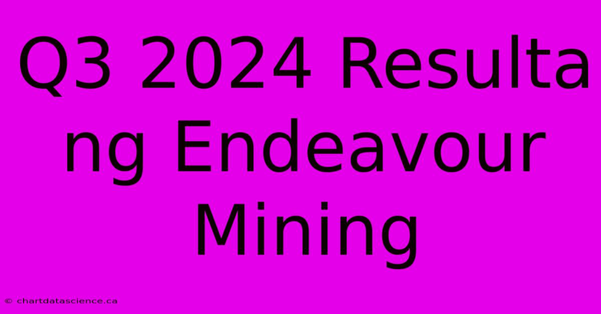 Q3 2024 Resulta Ng Endeavour Mining