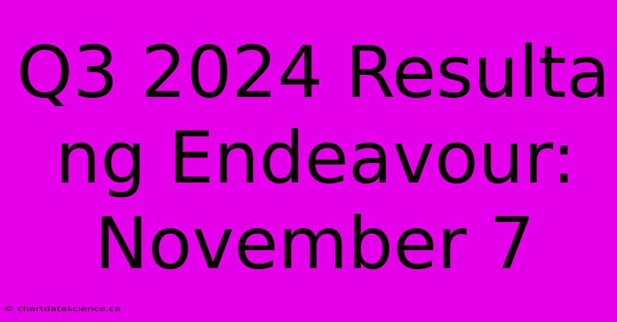 Q3 2024 Resulta Ng Endeavour: November 7 