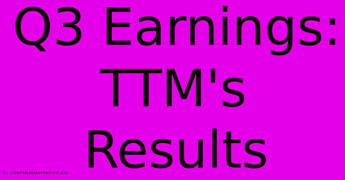 Q3 Earnings: TTM's Results 