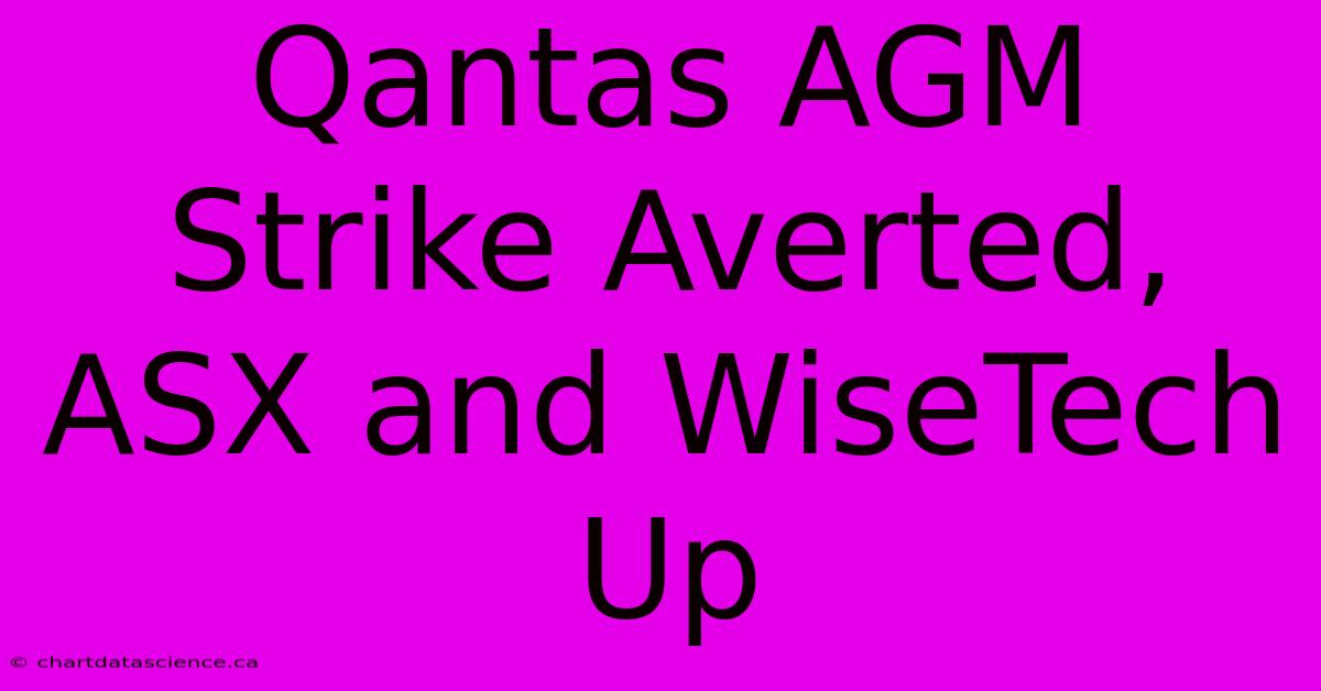 Qantas AGM Strike Averted, ASX And WiseTech Up