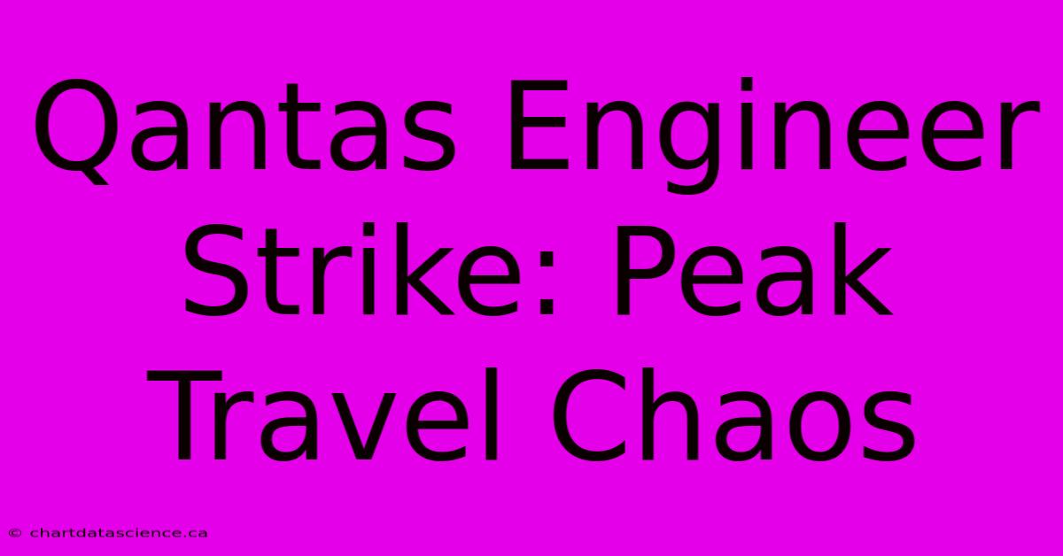 Qantas Engineer Strike: Peak Travel Chaos