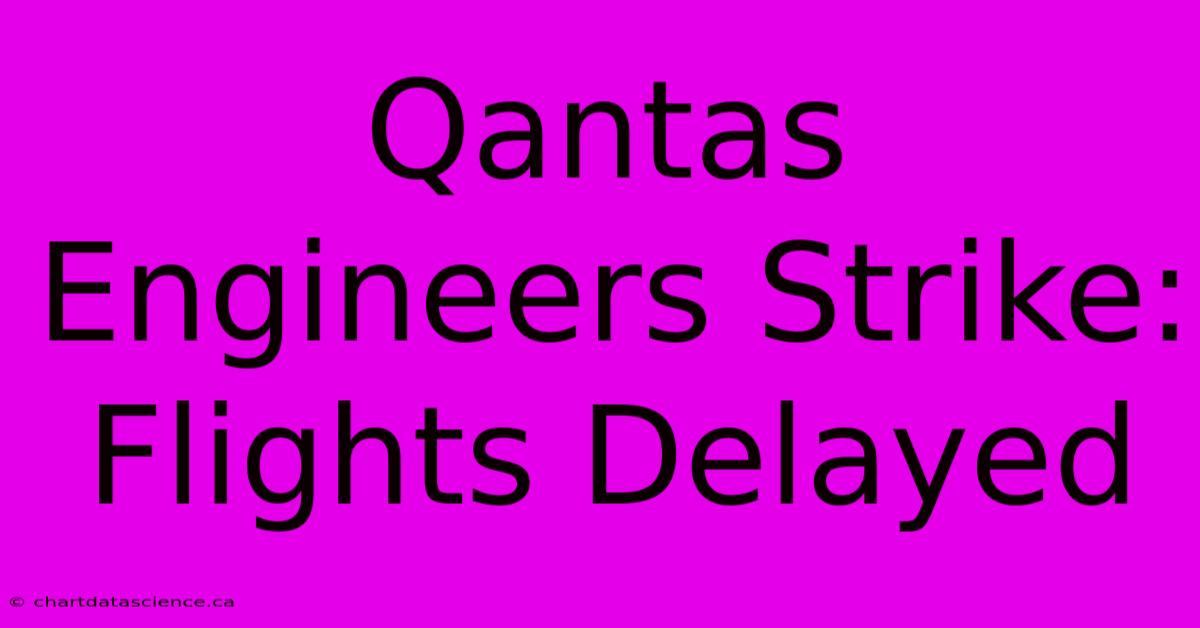 Qantas Engineers Strike: Flights Delayed