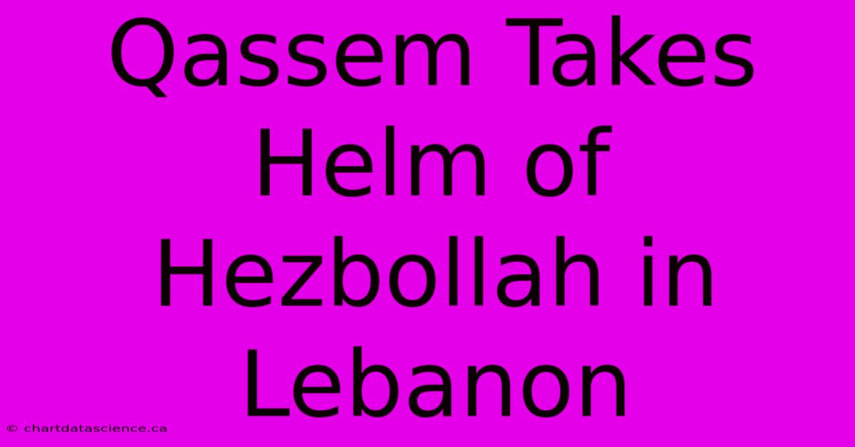 Qassem Takes Helm Of Hezbollah In Lebanon