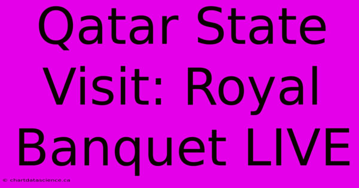 Qatar State Visit: Royal Banquet LIVE