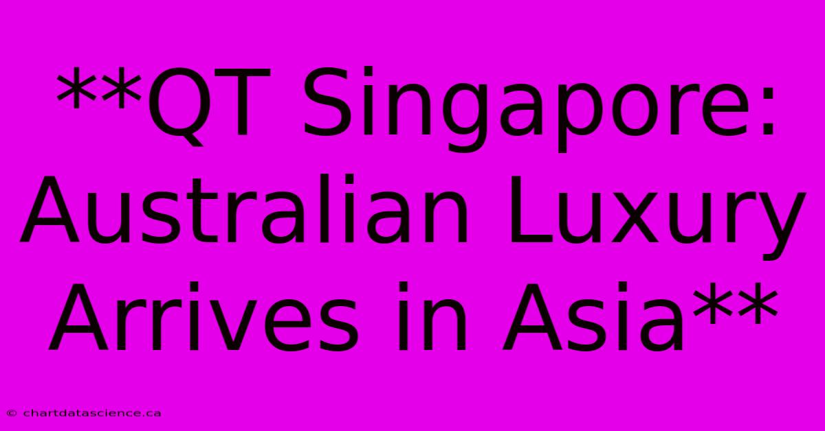 **QT Singapore: Australian Luxury Arrives In Asia** 