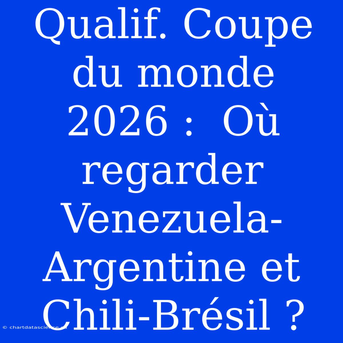 Qualif. Coupe Du Monde 2026 :  Où Regarder Venezuela-Argentine Et Chili-Brésil ?