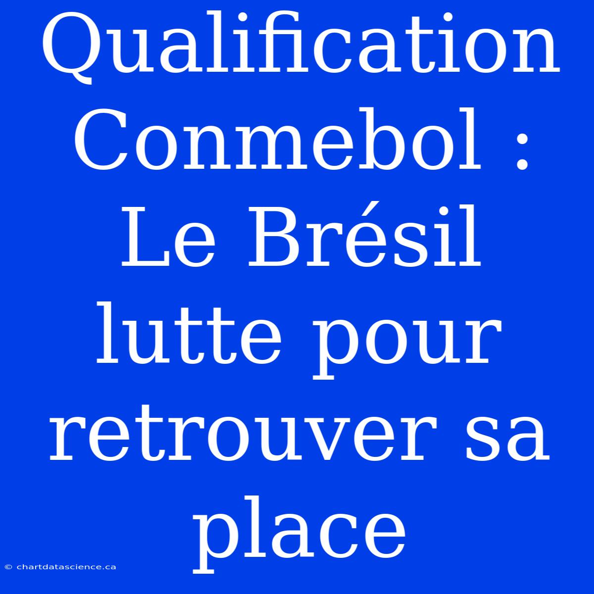 Qualification Conmebol : Le Brésil Lutte Pour Retrouver Sa Place