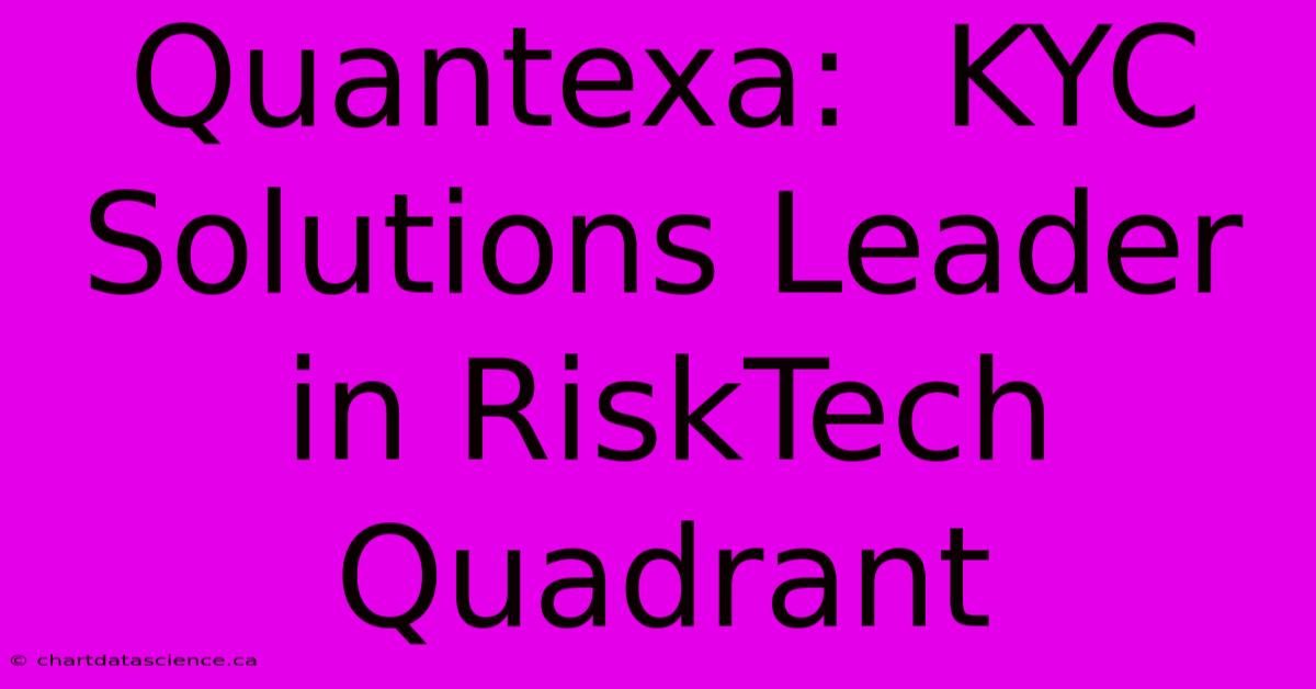 Quantexa:  KYC Solutions Leader In RiskTech Quadrant 