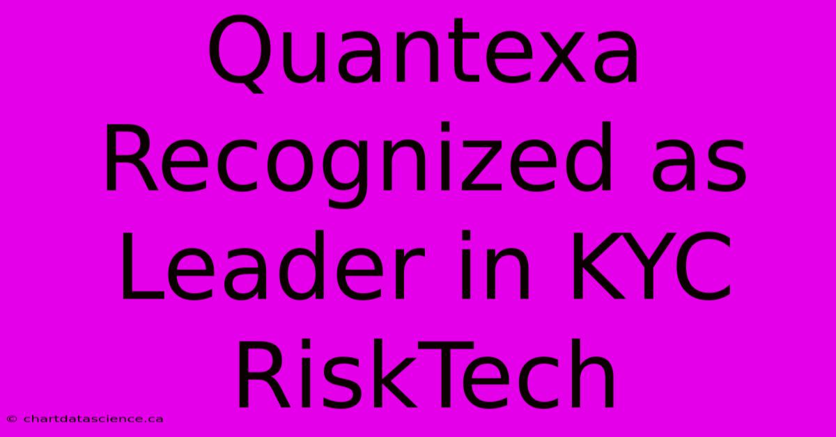 Quantexa Recognized As Leader In KYC RiskTech