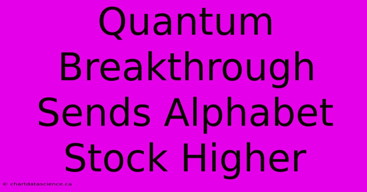 Quantum Breakthrough Sends Alphabet Stock Higher