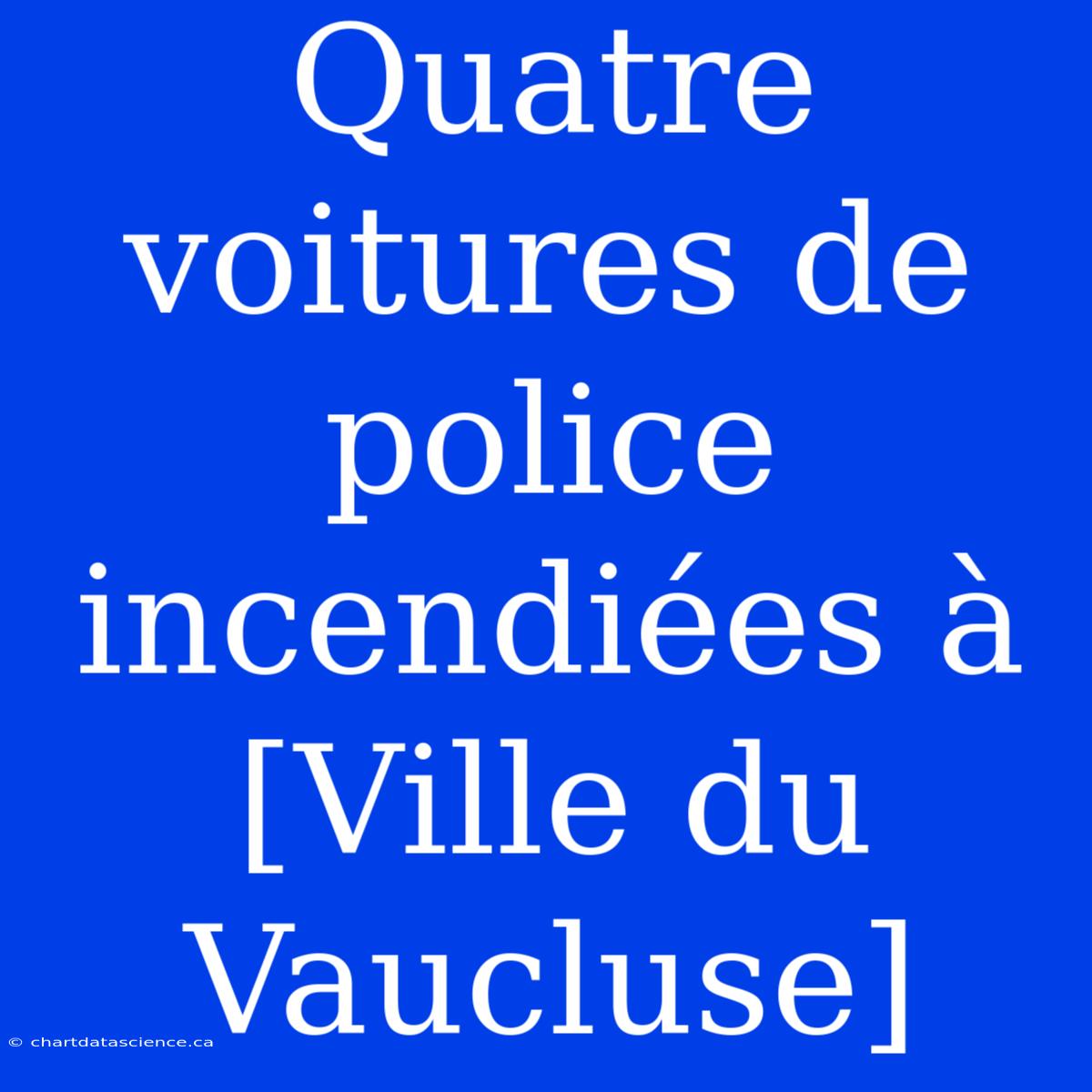 Quatre Voitures De Police Incendiées À [Ville Du Vaucluse]