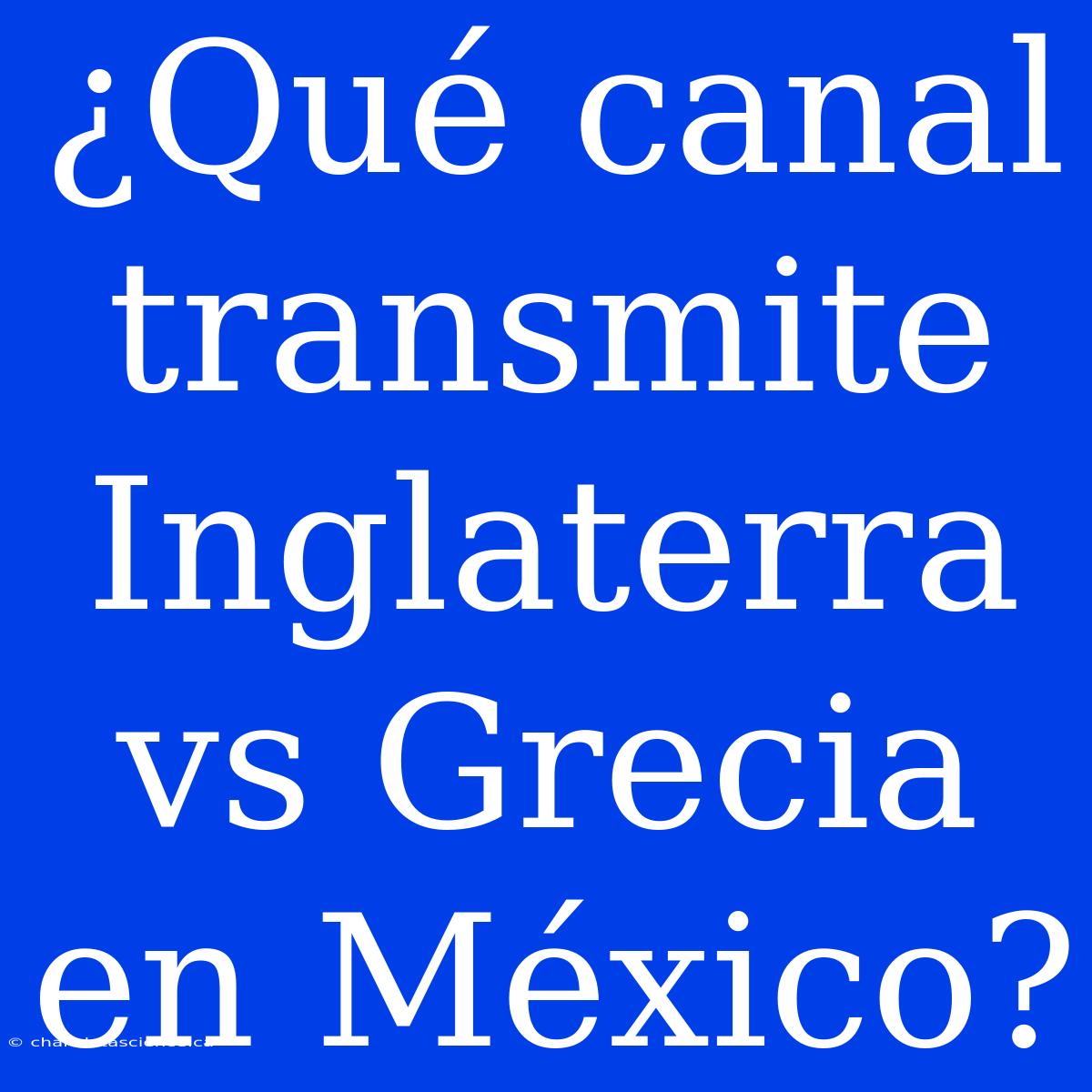 ¿Qué Canal Transmite Inglaterra Vs Grecia En México?