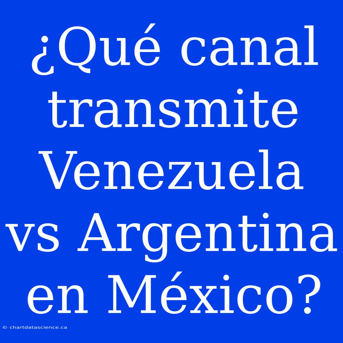 ¿Qué Canal Transmite Venezuela Vs Argentina En México?