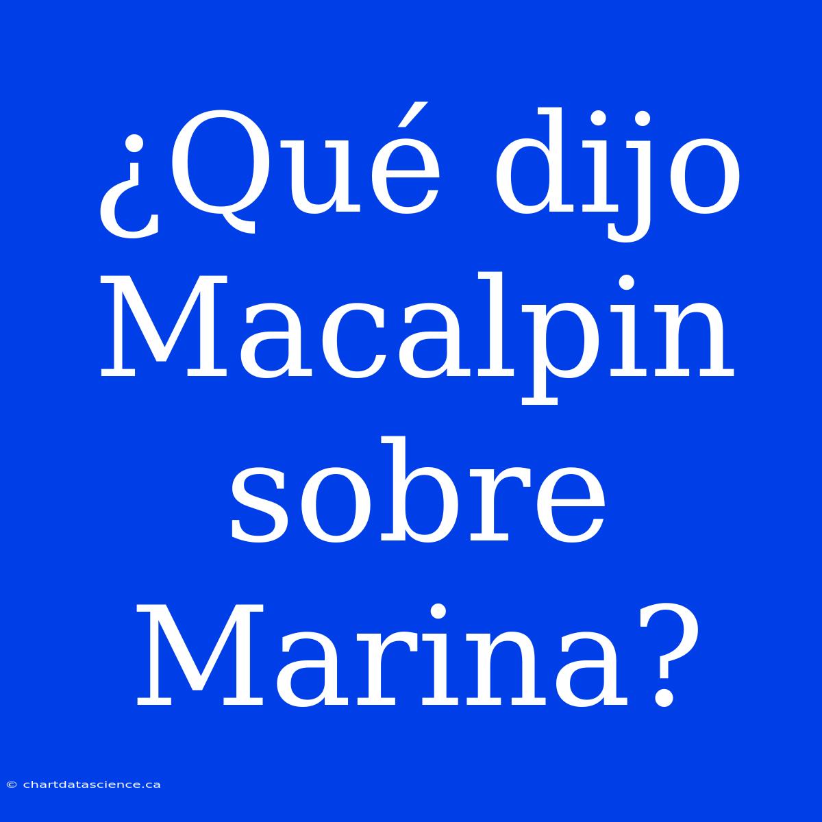 ¿Qué Dijo Macalpin Sobre Marina?