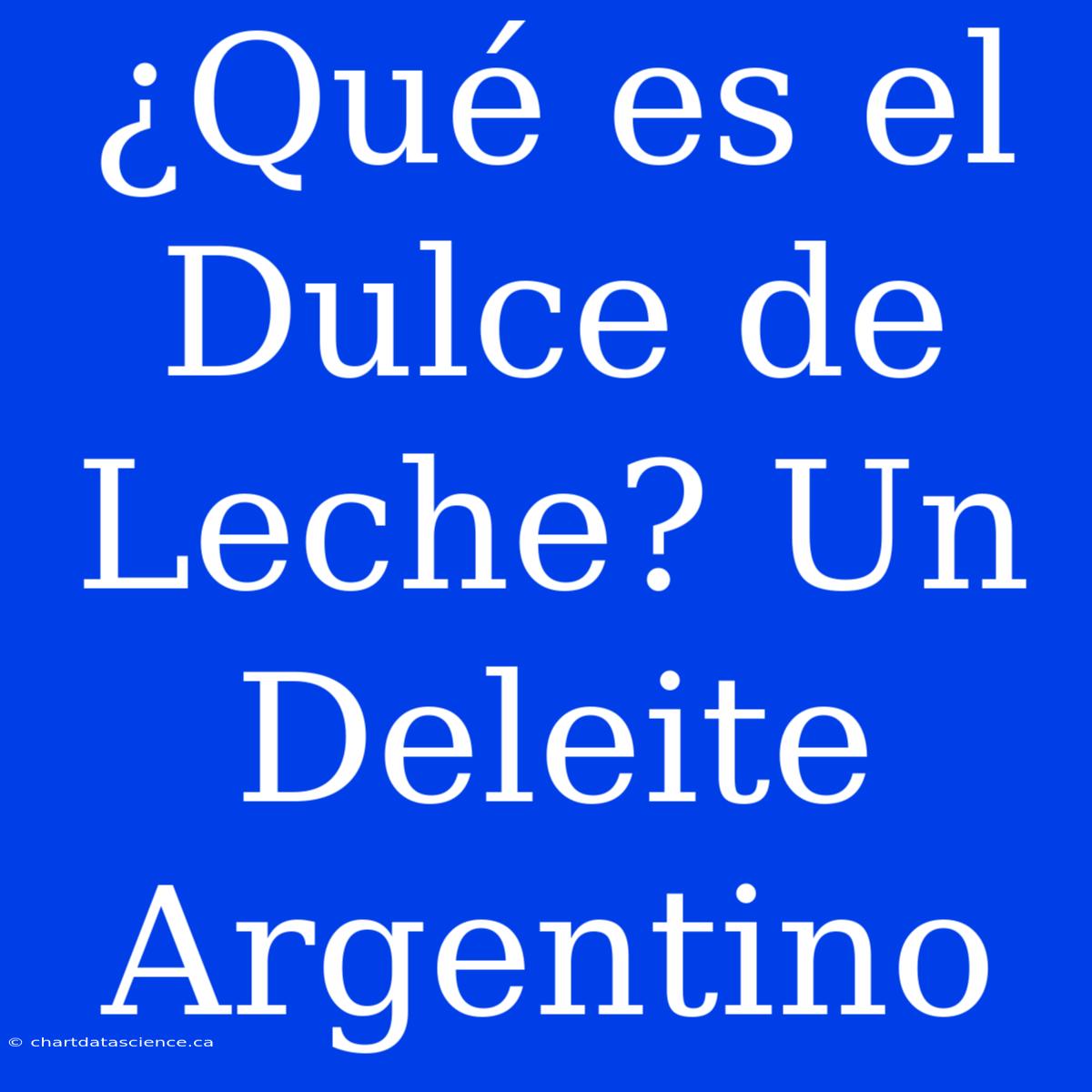 ¿Qué Es El Dulce De Leche? Un Deleite Argentino