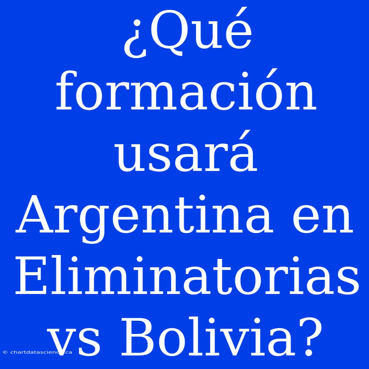 ¿Qué Formación Usará Argentina En Eliminatorias Vs Bolivia?