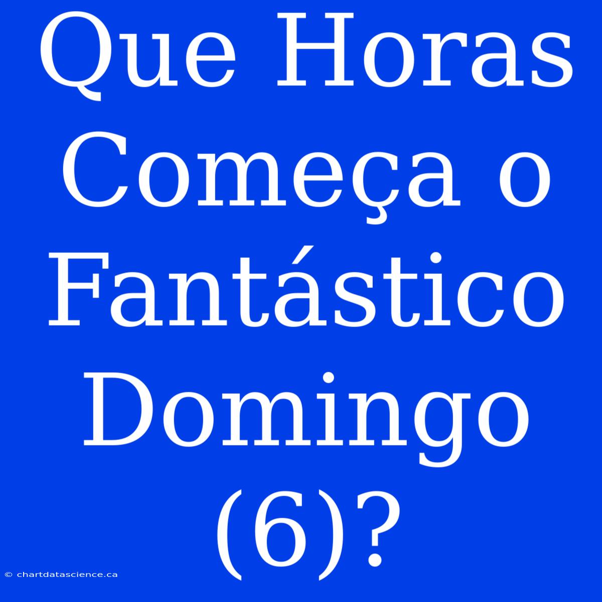 Que Horas Começa O Fantástico Domingo (6)?