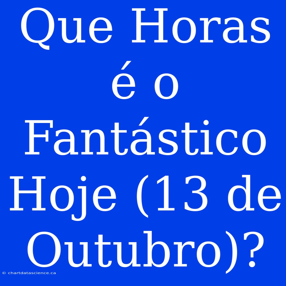 Que Horas É O Fantástico Hoje (13 De Outubro)?