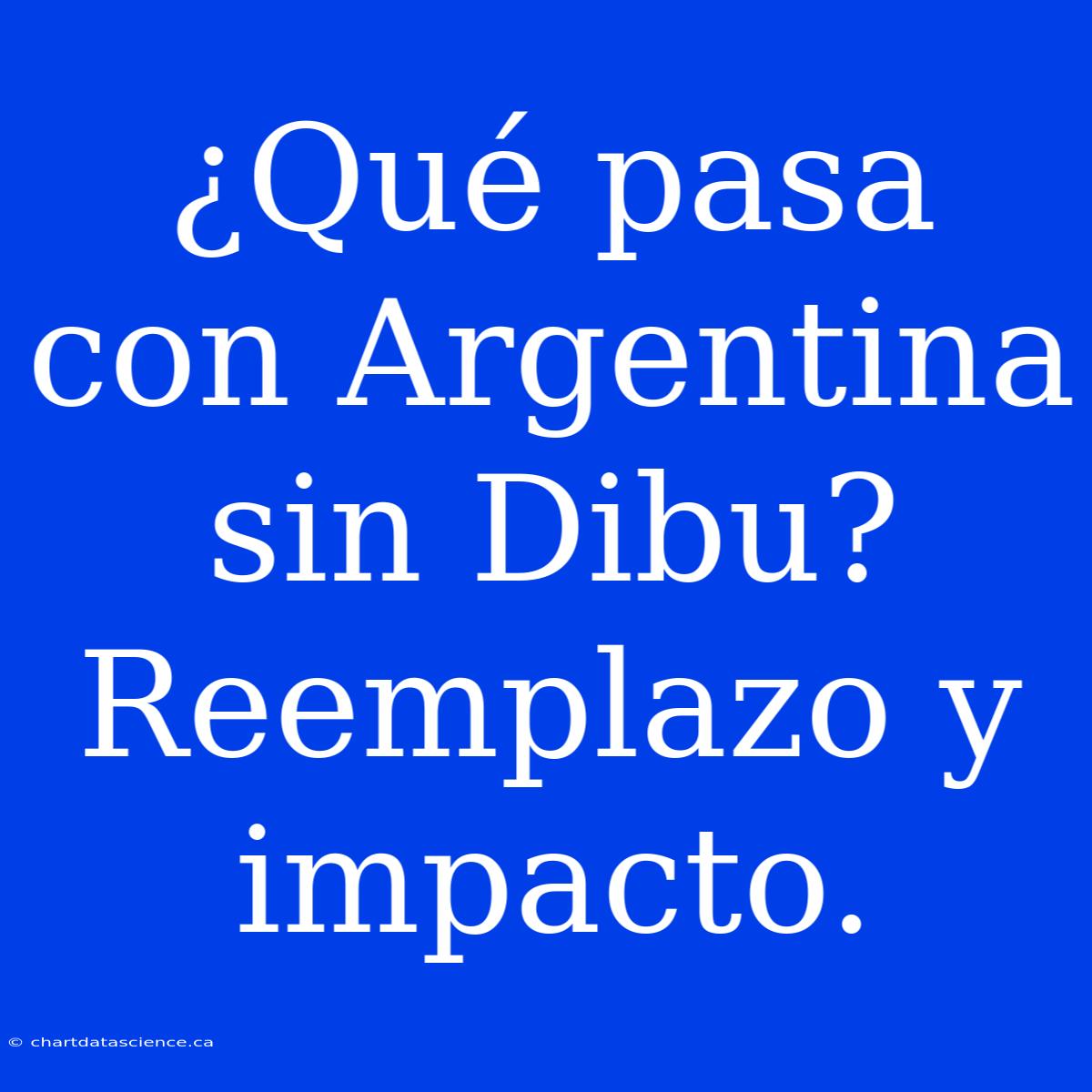 ¿Qué Pasa Con Argentina Sin Dibu? Reemplazo Y Impacto.